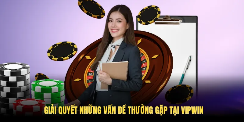 Giải quyết những vấn đề thường gặp tại VIPWin bằng các kênh hỗ trợ chuyên nghiệp