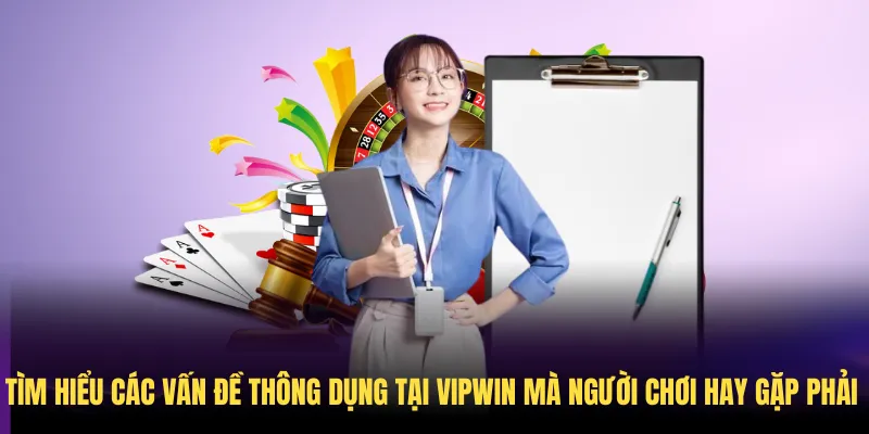 Tìm hiểu các vấn đề thông dụng tại VIPWin mà người chơi hay gặp phải