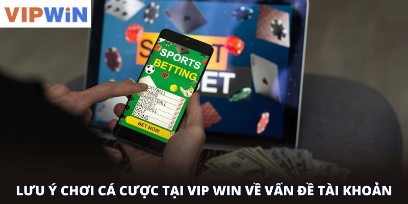 Lưu ý chơi cá cược tại vip win về vấn đề tài khoản