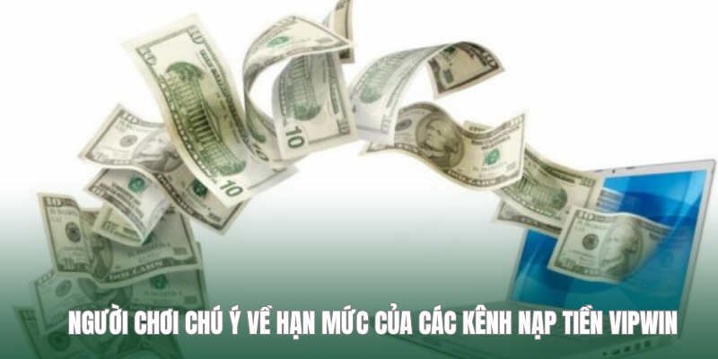 Người chơi chú ý về hạn mức của các kênh nạp tiền VIPWIN