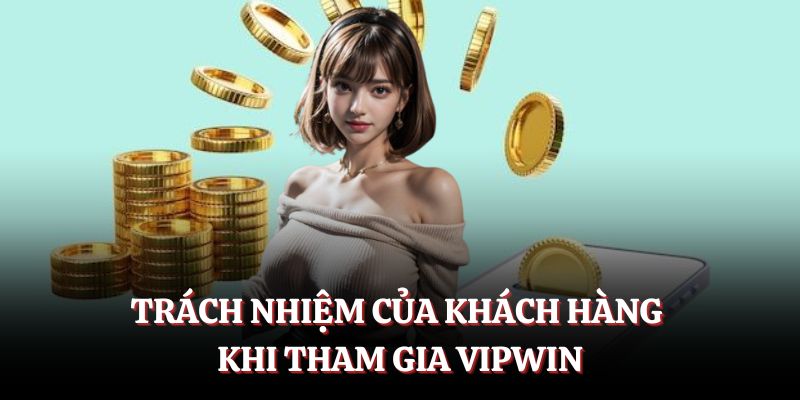 Trách nhiệm của khách hàng khi tham gia VIPWIN